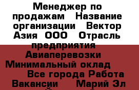 Менеджер по продажам › Название организации ­ Вектор-Азия, ООО › Отрасль предприятия ­ Авиаперевозки › Минимальный оклад ­ 80 000 - Все города Работа » Вакансии   . Марий Эл респ.,Йошкар-Ола г.